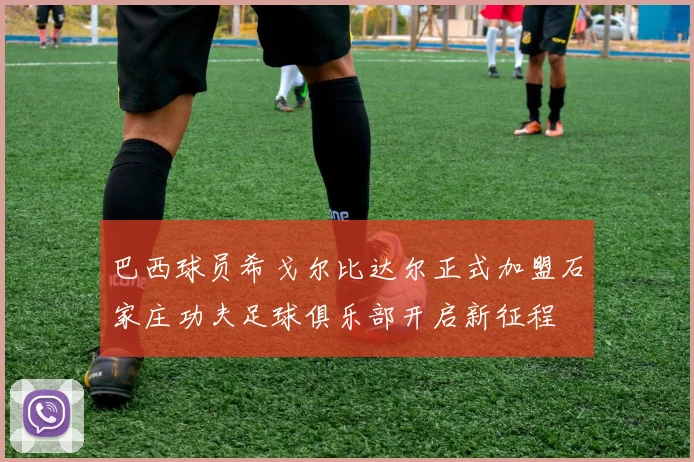 巴西球员希戈尔比达尔正式加盟石家庄功夫足球俱乐部开启新征程