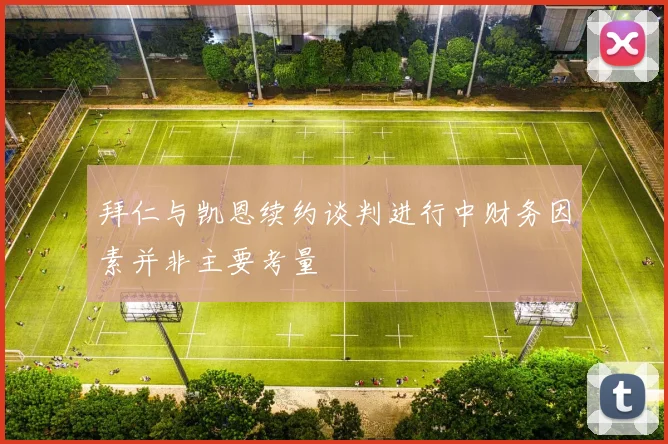拜仁与凯恩续约谈判进行中财务因素并非主要考量