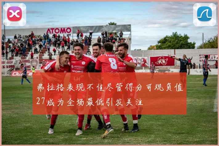 弗拉格表现不佳尽管得分可观负值27成为全场最低引发关注