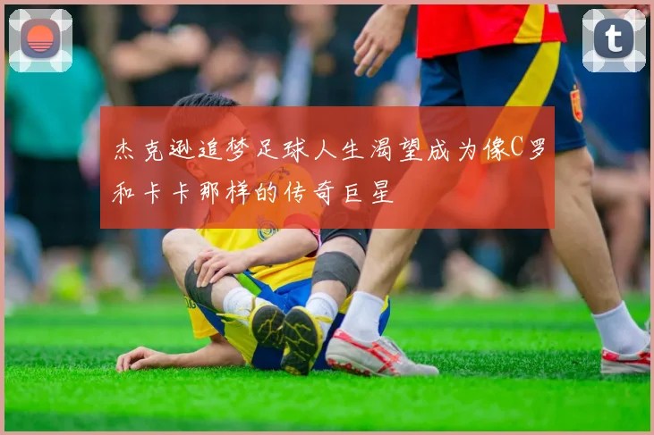 杰克逊追梦足球人生渴望成为像C罗和卡卡那样的传奇巨星