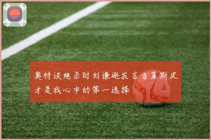 奥特谈绝杀时刻谦逊发言吉莱斯皮才是我心中的第一选择