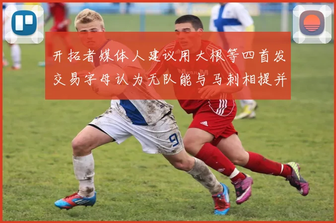 开拓者媒体人建议用大根等四首发交易字母认为无队能与马刺相提并论