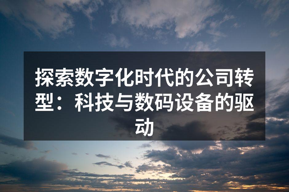 探索数字化时代的公司转型：科技与数码设备的驱动
