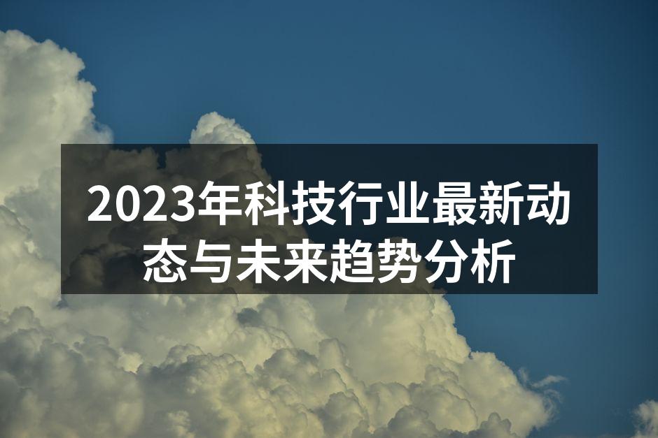 2023年科技行业最新动态与未来趋势分析