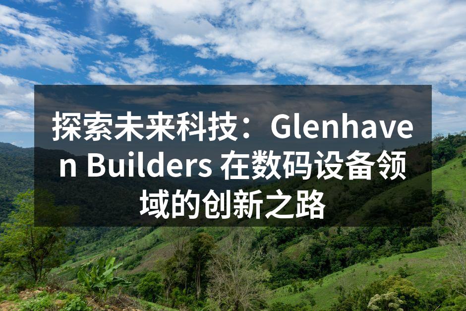 探索未来科技：Glenhaven Builders 在数码设备领域的创新之路