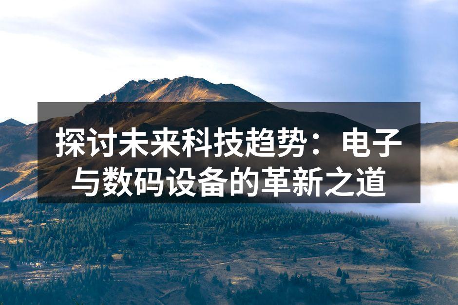 探讨未来科技趋势：电子与数码设备的革新之道