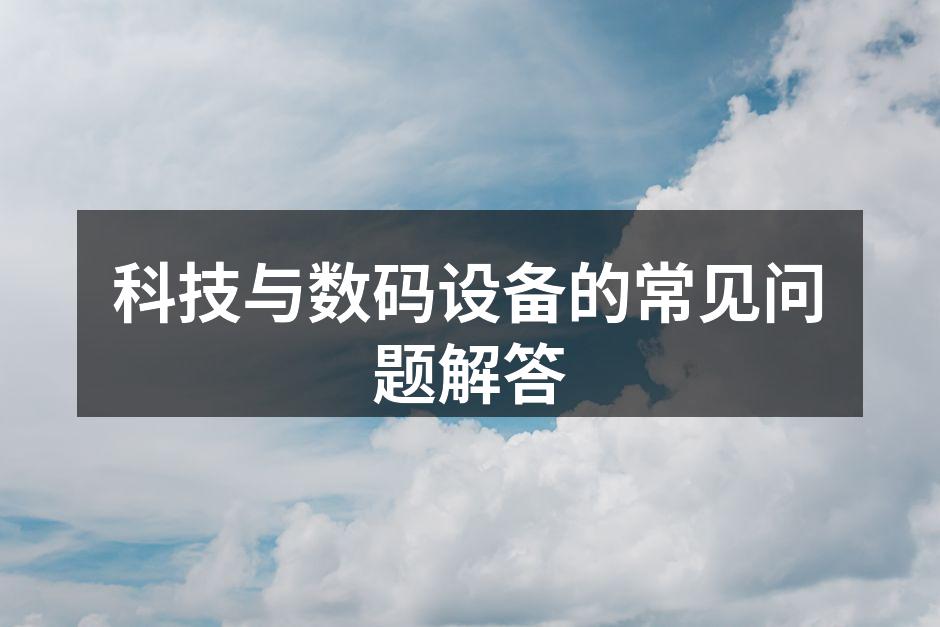 科技与数码设备的常见问题解答