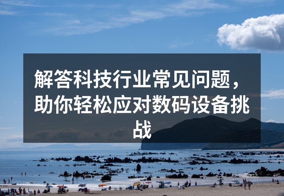 解答科技行业常见问题，助你轻松应对数码设备挑战